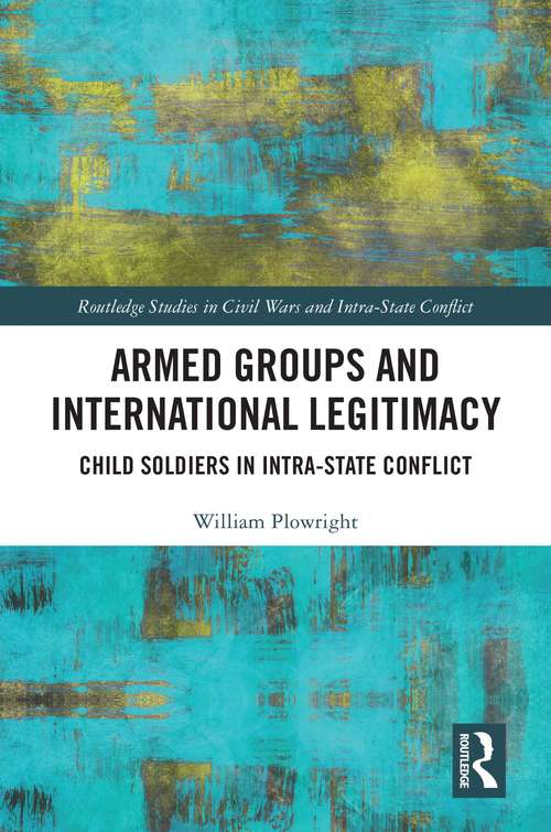 Book cover of Armed Groups and International Legitimacy: Child Soldiers in Intra-State Conflict (Routledge Studies in Civil Wars and Intra-State Conflict)