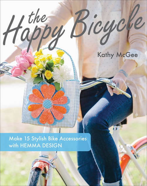 Book cover of The Happy Bicycle: Make 15 Stylish Bike Accessories with Hemma Design