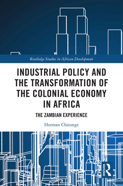 Book cover of Industrial Policy and the Transformation of the Colonial Economy in Africa: The Zambian Experience (Routledge Studies in African Development)