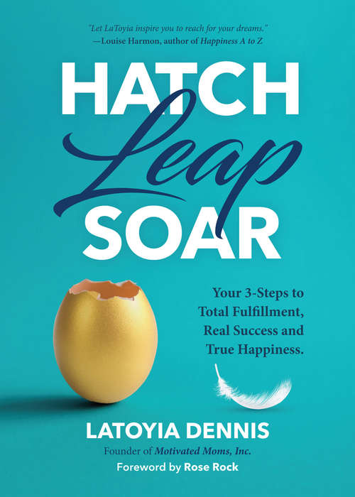 Book cover of Hatch, Leap, Soar: Your 3-Steps to Total Fulfillment, Real Success and True Happiness