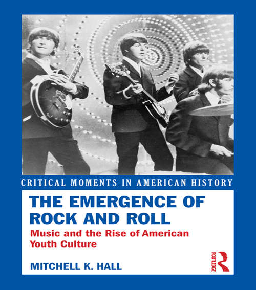 Book cover of The Emergence of Rock and Roll: Music and the Rise of American Youth Culture (Critical Moments in American History)