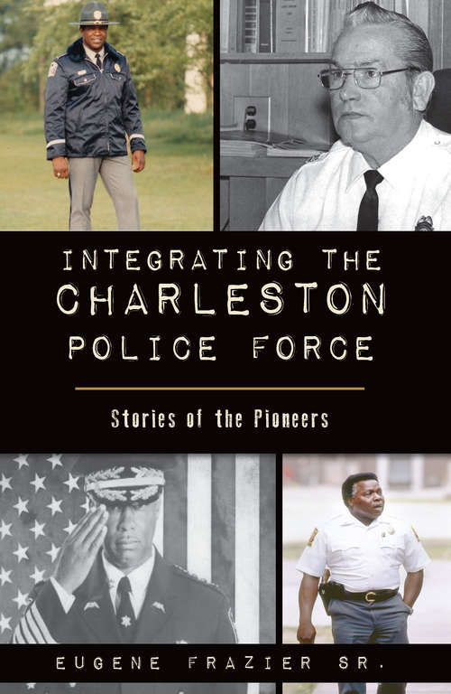 Book cover of Integrating the Charleston Police Force: Stories of the Pioneers (American Heritage)