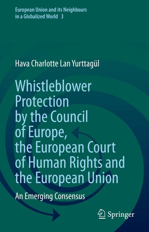 Book cover of Whistleblower Protection by the Council of Europe, the European Court of Human Rights and the European Union: An Emerging Consensus (1st ed. 2021) (European Union and its Neighbours in a Globalized World #3)