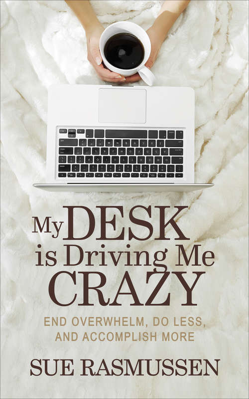 Book cover of My Desk is Driving Me Crazy: End Overwhelm, Do Less, and Accomplish More