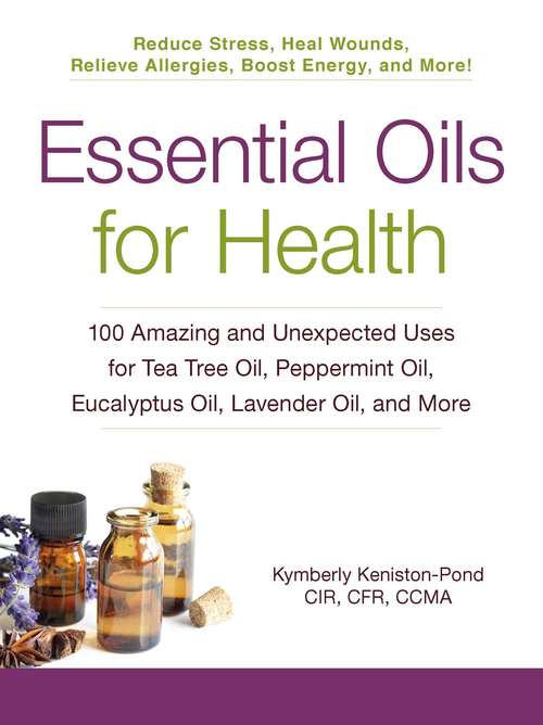 Book cover of Essential Oils for Health: 100 Amazing and Unexpected Uses for Tea Tree Oil, Peppermint Oil, Eucalyptus Oil, Lavender Oil, and More (For Health Series)