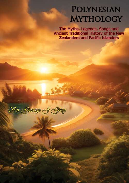 Book cover of Polynesian Mythology: The Myths, Legends, Songs and Ancient Traditional History of the New Zealanders and Pacific Islanders