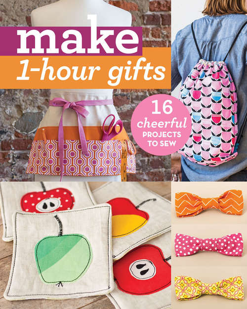 Book cover of Make 1-Hour Gifts: 16 Cheerful Projects to Sew