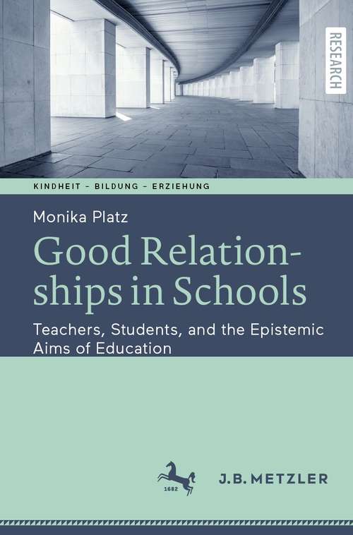 Book cover of Good Relationships in Schools: Teachers, Students, and the Epistemic Aims of Education (1st ed. 2021) (Kindheit – Bildung – Erziehung. Philosophische Perspektiven)