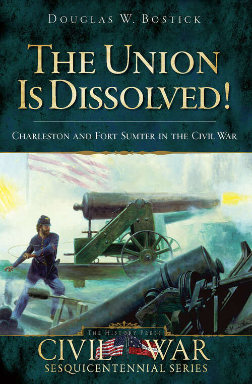 Book cover of The Union is Dissolved!: Charleston and Fort Sumter in the Civil War (Civil War Sesquicentennial Series)