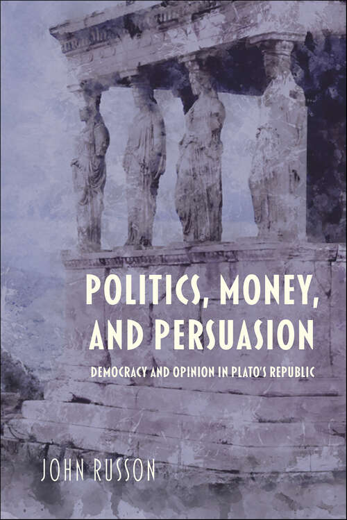 Book cover of Politics, Money, and Persuasion: Democracy and Opinion in Plato's Republic (Studies in Continental Thought)