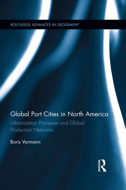 Book cover of Global Port Cities in North America: Urbanization Processes and Global Production Networks (Routledge Advances in Geography #13)