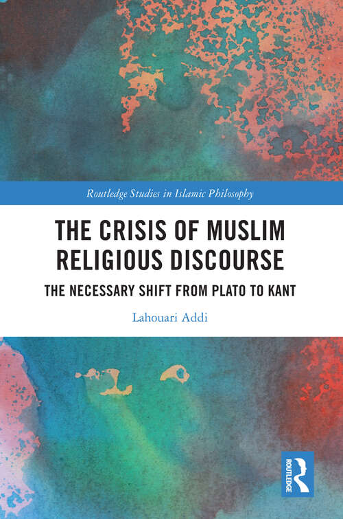Book cover of The Crisis of Muslim Religious Discourse: The Necessary Shift from Plato to Kant (Routledge Studies in Islamic Philosophy)