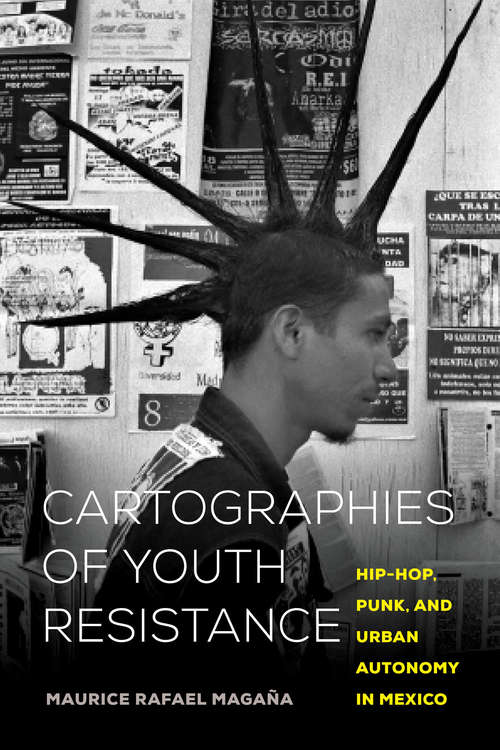 Book cover of Cartographies of Youth Resistance: Hip-Hop, Punk, and Urban Autonomy in Mexico