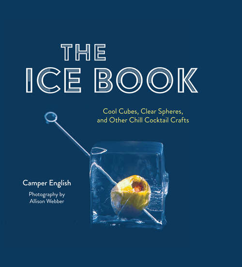 Book cover of The Ice Book: Cool Cubes, Clear Spheres, and Other Chill Cocktail Crafts