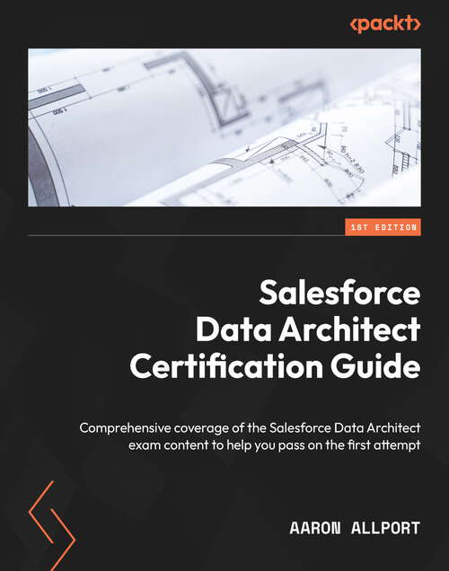 Book cover of Salesforce Data Architect Certification Guide: Comprehensive coverage of the Salesforce Data Architect exam content to help you pass on the first attempt