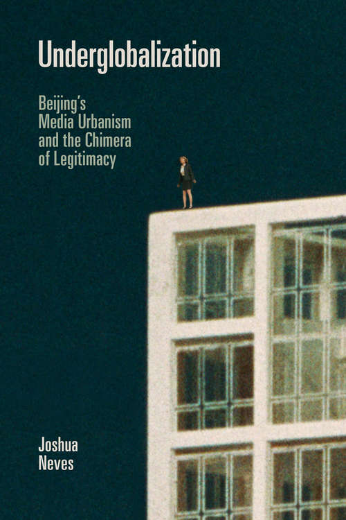 Book cover of Underglobalization: Beijing's Media Urbanism and the Chimera of Legitimacy