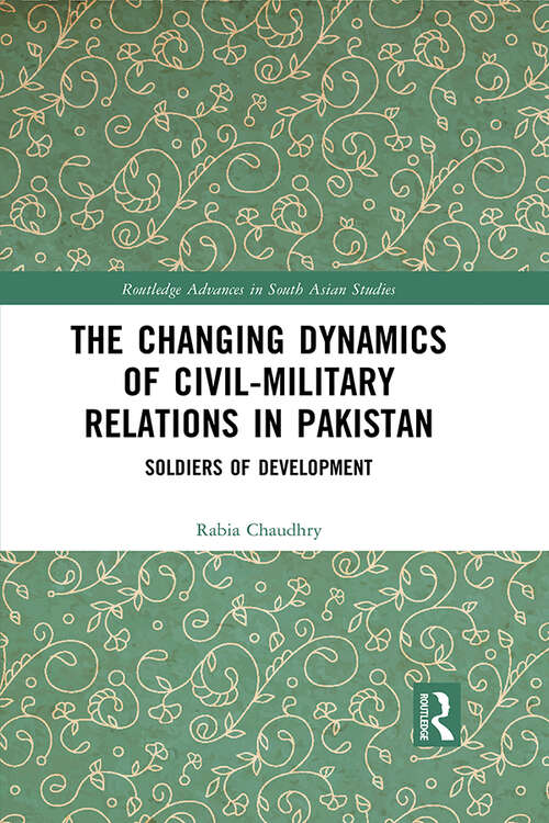 Book cover of The Changing Dynamics of Civil Military Relations in Pakistan: Soldiers of Development (Routledge Advances in South Asian Studies #44)