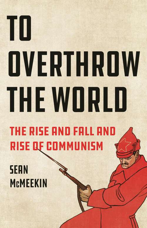 Book cover of To Overthrow the World: The Rise and Fall and Rise of Communism