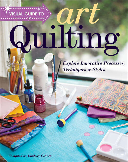 Book cover of Visual Guide to Art Quilting: Explore Innovative Processes, Techniques & Styles