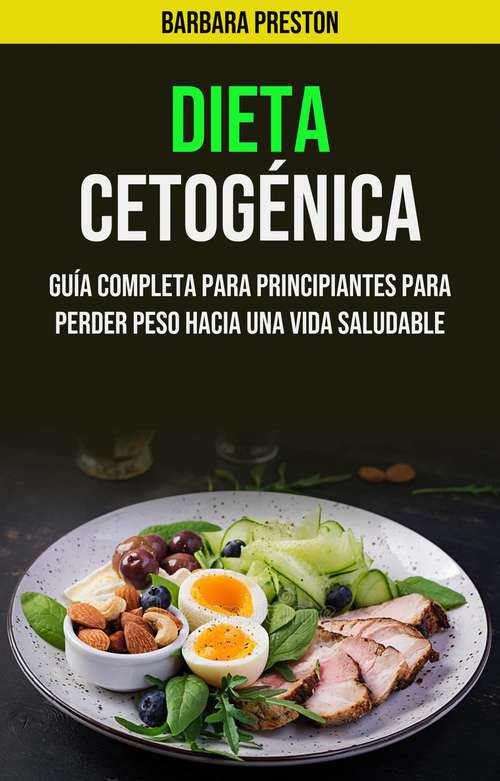 Book cover of Dieta Cetogénica: Guía Completa Para Principiantes Para Perder Peso Hacia Una Vida Saludable
