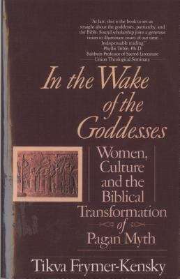 Book cover of In the Wake of the Goddesses: Women, Culture And The Biblical Transformation Of Pagan Myth