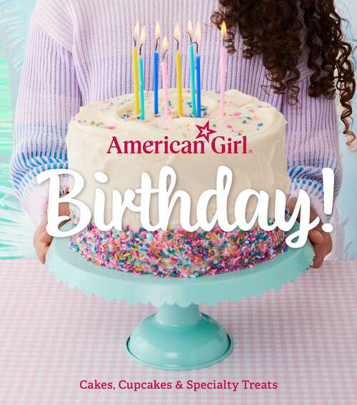 Book cover of American Girl Birthday!: Cakes, Cupcakes & Specialty Treats