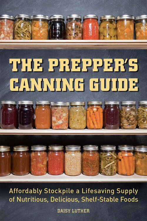 Book cover of The Prepper's Canning Guide: Affordably Stockpile a Lifesaving Supply of Nutritious, Delicious, Shelf-Stable Foods (Preppers Ser.)