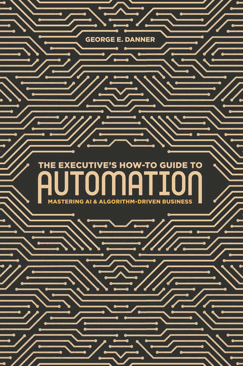 Book cover of The Executive's How-To Guide to Automation: Mastering Ai And Algorithm-driven Business