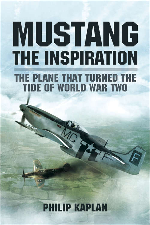 Book cover of Mustang the Inspiration: The Plane That Turned the Tide of World War Two