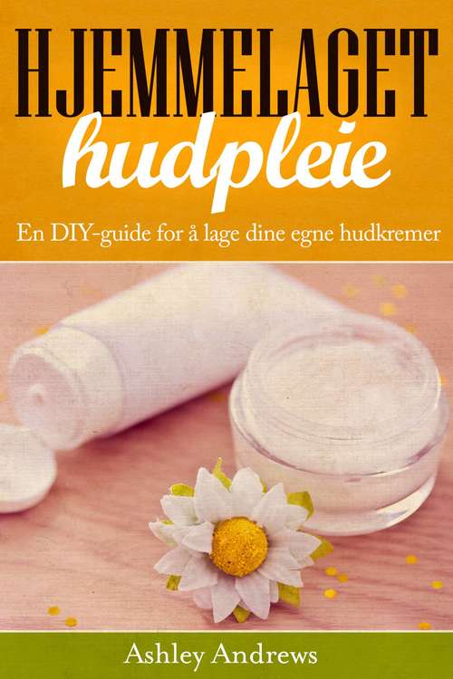 Book cover of Hjemmelaget hudpleie: En DIY-guide for å lage dine egne hudkremer