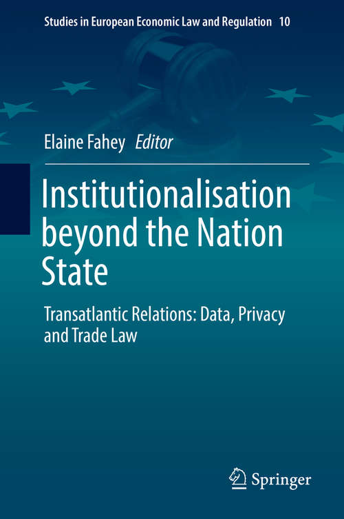 Book cover of Institutionalisation beyond the Nation State: Transatlantic Relations - Data, Privacy And Trade Law (Studies in European Economic Law and Regulation #10)