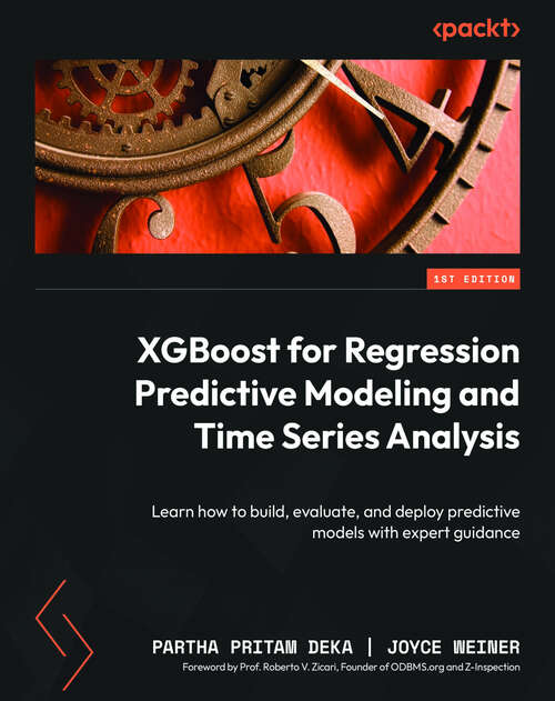 Book cover of XGBoost for Regression Predictive Modeling and Time Series Analysis: Learn how to build, evaluate, and deploy predictive models with expert guidance