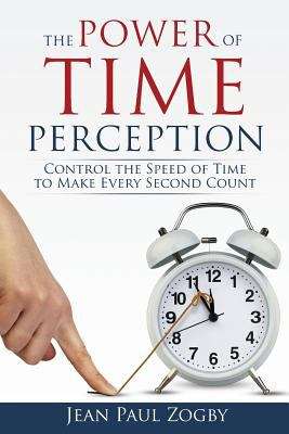Book cover of The Power of Time Perception: Control the Speed of Time to Make Every Second Count