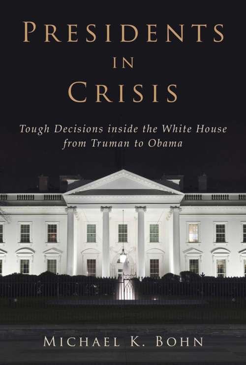 Book cover of Presidents in Crisis: Tough Decisions inside the White House from Truman to Obama