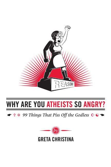 Book cover of Why Are You Atheists So Angry?: 99 Things That Piss Off The Godless