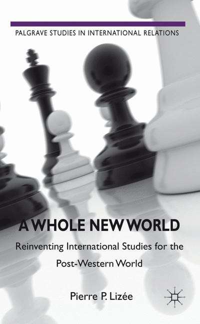 Book cover of A Whole New World: Reinventing International Studies for the Post-Western World (Palgrave Studies in International Relations Series)