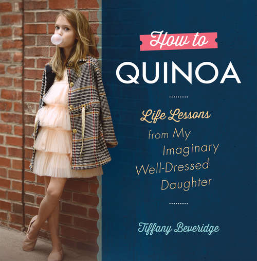 Book cover of How to Quinoa: Life Lessons from My Imaginary Well-Dressed Daughter