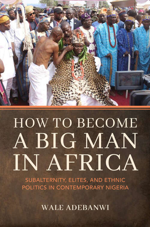 Book cover of How to Become a Big Man in Africa: Subalternity, Elites, and Ethnic Politics in Contemporary Nigeria