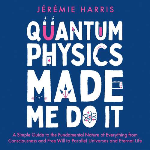 Book cover of Quantum Physics Made Me Do It: A Simple Guide to the Fundamental Nature of Everything from Consciousness and Free Will to Parallel Universes and Eternal Life