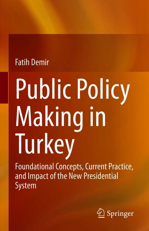 Book cover of Public Policy Making in Turkey: Foundational Concepts, Current Practice, and Impact of the New Presidential System (1st ed. 2021)