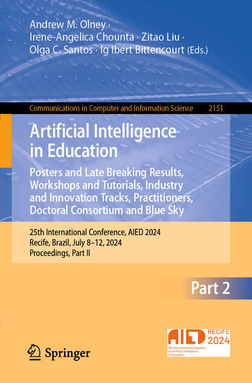 Book cover of Artificial Intelligence in Education. Posters and Late Breaking Results, Workshops and Tutorials, Industry and Innovation Tracks, Practitioners, Doctoral Consortium and Blue Sky: 25th International Conference, AIED 2024, Recife, Brazil, July 8–12, 2024, Proceedings, Part II (2024) (Communications in Computer and Information Science #2151)