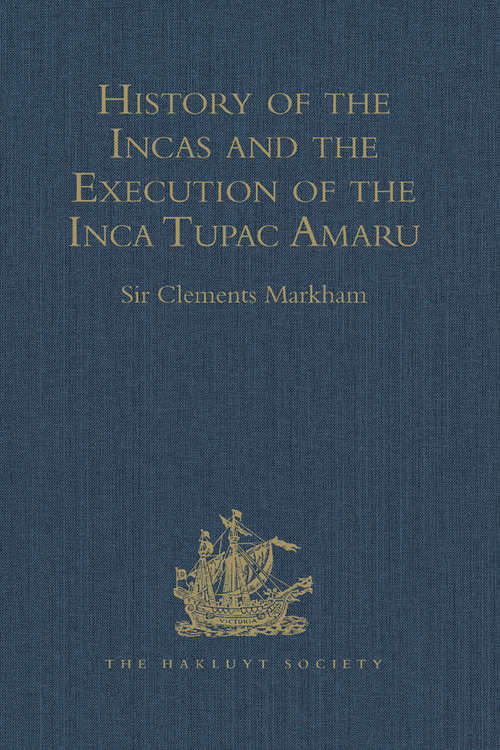 Book cover of History of the Incas, by Pedro Sarmiento de Gamboa, and the Execution of the Inca Tupac Amaru, by Captain Baltasar de Ocampo: With a Supplement: A Narrative of the Vice-Regal Embassy to Vilcabamba, 1571, and of the Execution of the Inca Tupac Amaru, December 1571, by Friar Gabriel de Oviedo, of Cuzco. 1573 (Hakluyt Society, Second Series)