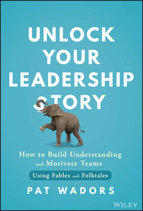 Book cover of Unlock Your Leadership Story: How to Build Understanding and Motivate Teams Using Fables and Folktales