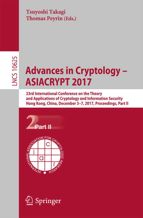 Book cover of Advances in Cryptology – ASIACRYPT 2017: 23rd International Conference on the Theory and Applications of Cryptology and Information Security, Hong Kong, China, December 3-7, 2017, Proceedings, Part II (1st ed. 2017) (Lecture Notes in Computer Science #10625)