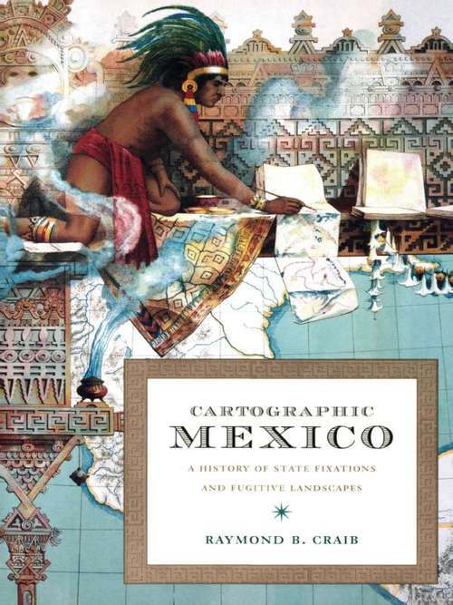 Book cover of Cartographic Mexico: A History of State Fixations and Fugitive Landscapes