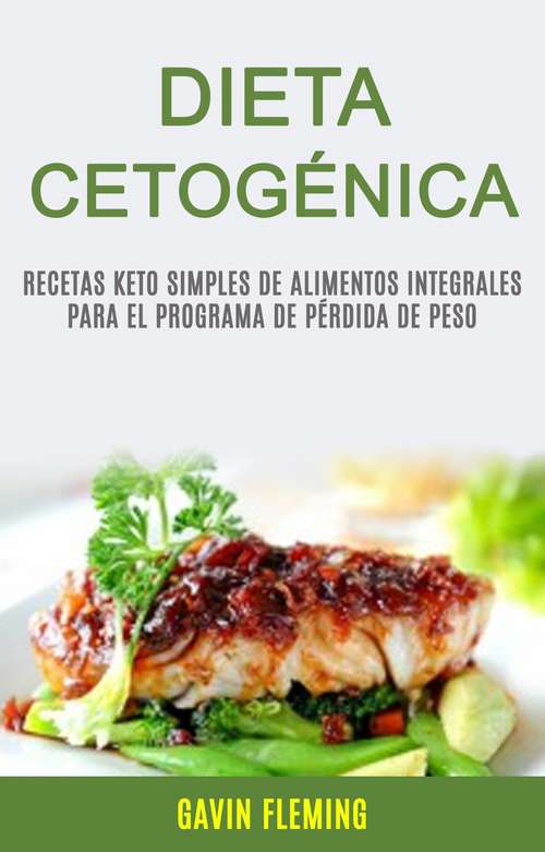 Book cover of Dieta Cetogénica: Recetas Keto Simples De Alimentos Integrales Para El Programa De Pérdida De Peso