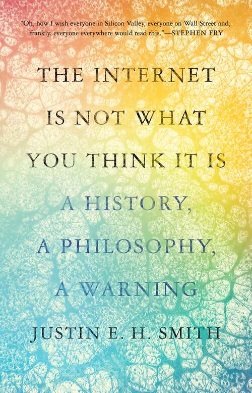 Book cover of The Internet Is Not What You Think It Is: A History, a Philosophy, a Warning