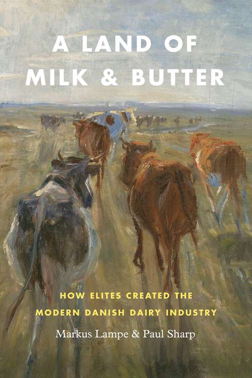 Book cover of A Land of Milk and Butter: How Elites Created the Modern Danish Dairy Industry (Markets and Governments in Economic History)