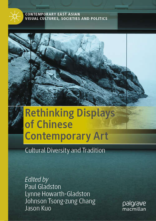 Book cover of Rethinking Displays of Chinese Contemporary Art: Cultural Diversity and Tradition (2024) (Contemporary East Asian Visual Cultures, Societies and Politics)