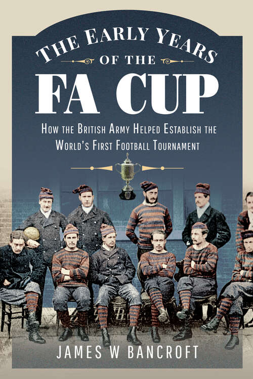 Book cover of The Early Years of the FA Cup: How the British Army Helped Establish the World's First Football Tournament